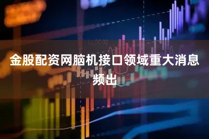 金股配资网脑机接口领域重大消息频出