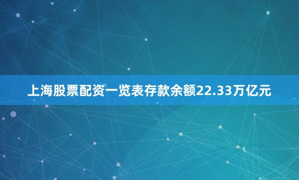 上海股票配资一览表存款余额22.33万亿元