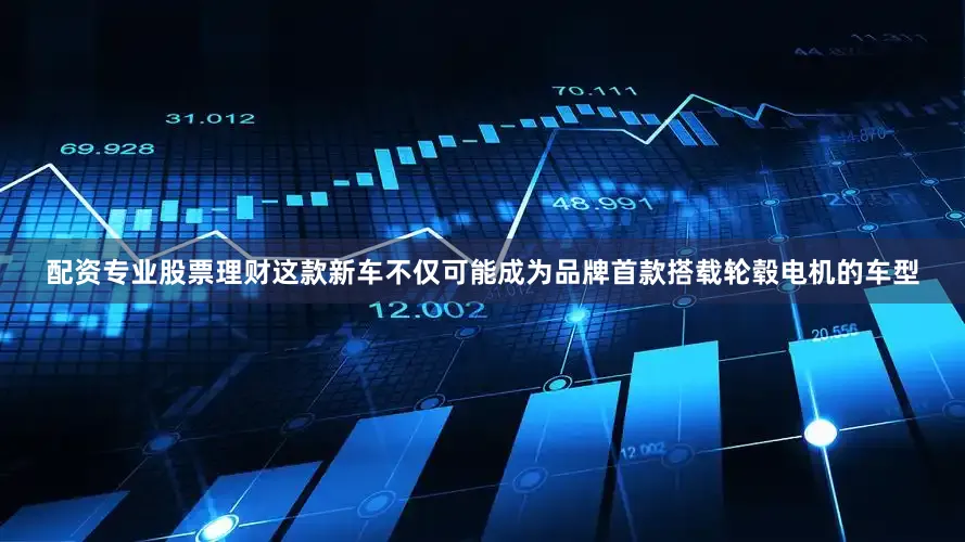 配资专业股票理财这款新车不仅可能成为品牌首款搭载轮毂电机的车型