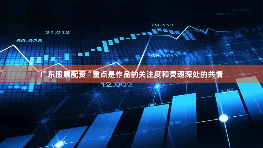 广东股票配资“重点是作品的关注度和灵魂深处的共情