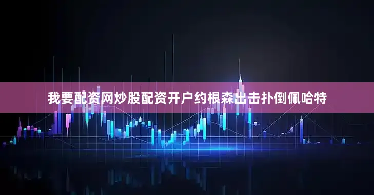 我要配资网炒股配资开户约根森出击扑倒佩哈特