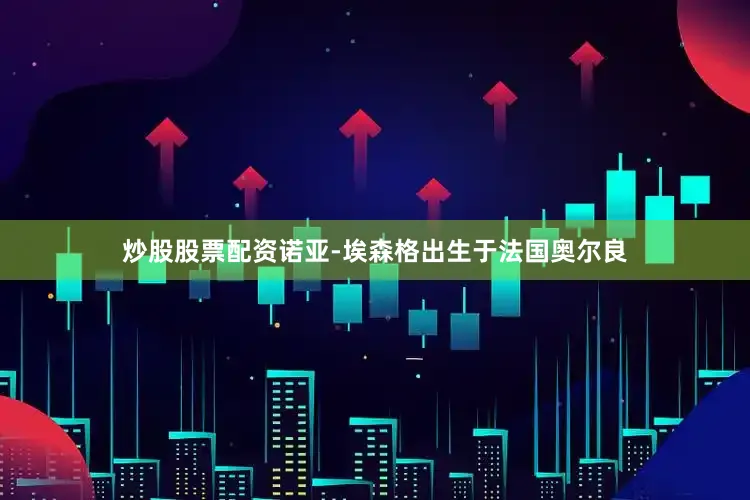 炒股股票配资诺亚-埃森格出生于法国奥尔良