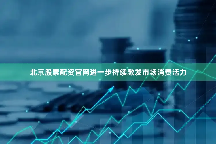 北京股票配资官网进一步持续激发市场消费活力