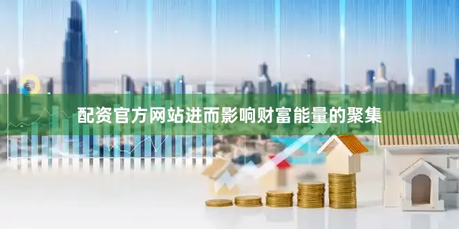 配资官方网站进而影响财富能量的聚集