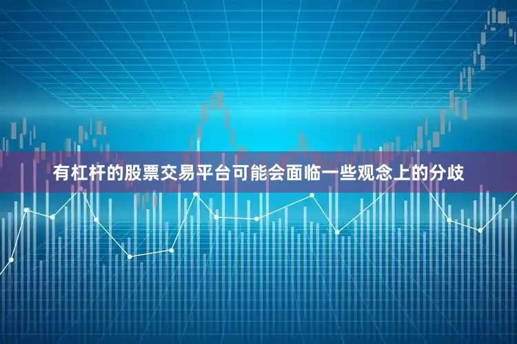有杠杆的股票交易平台可能会面临一些观念上的分歧