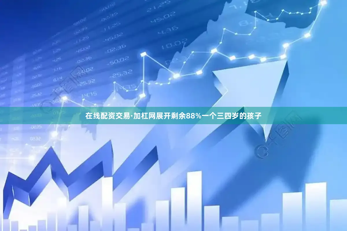 在线配资交易·加杠网展开剩余88%一个三四岁的孩子