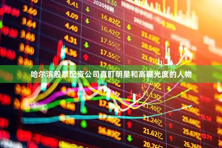 哈尔滨股票配资公司直盯明星和高曝光度的人物