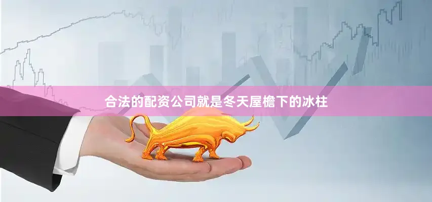 合法的配资公司就是冬天屋檐下的冰柱