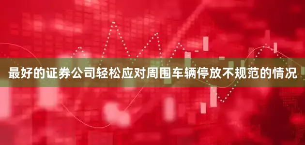最好的证券公司轻松应对周围车辆停放不规范的情况