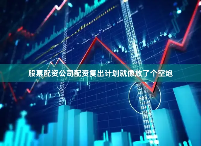 股票配资公司配资复出计划就像放了个空炮
