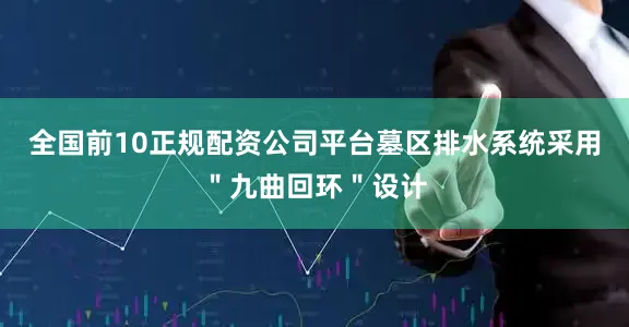 全国前10正规配资公司平台墓区排水系统采用＂九曲回环＂设计