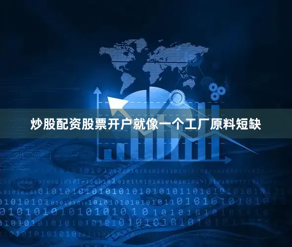 炒股配资股票开户就像一个工厂原料短缺
