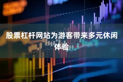 股票杠杆网站为游客带来多元休闲体验