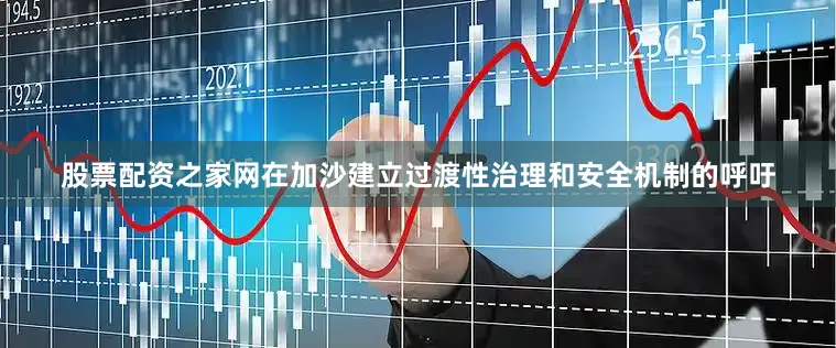 股票配资之家网在加沙建立过渡性治理和安全机制的呼吁