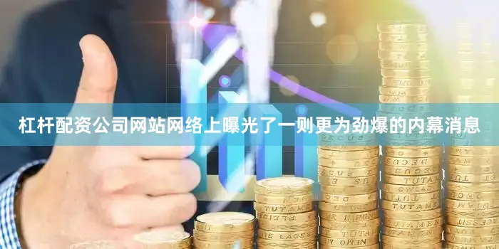 杠杆配资公司网站网络上曝光了一则更为劲爆的内幕消息