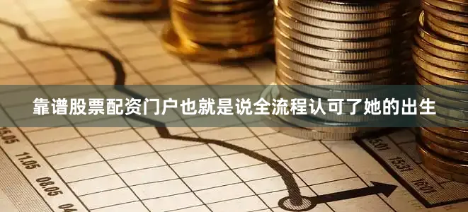 靠谱股票配资门户也就是说全流程认可了她的出生