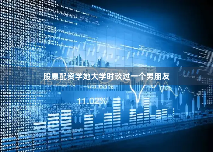 股票配资学她大学时谈过一个男朋友