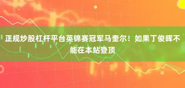 正规炒股杠杆平台英锦赛冠军马奎尔！如果丁俊晖不能在本站登顶