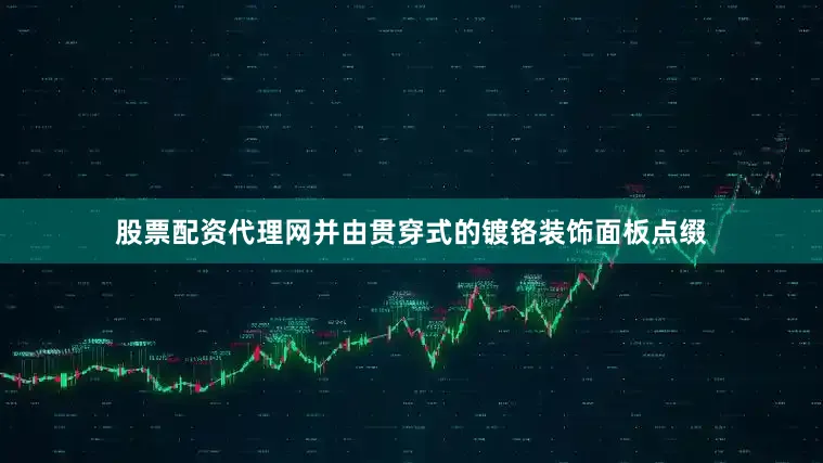 股票配资代理网并由贯穿式的镀铬装饰面板点缀
