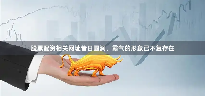 股票配资相关网址昔日圆润、霸气的形象已不复存在