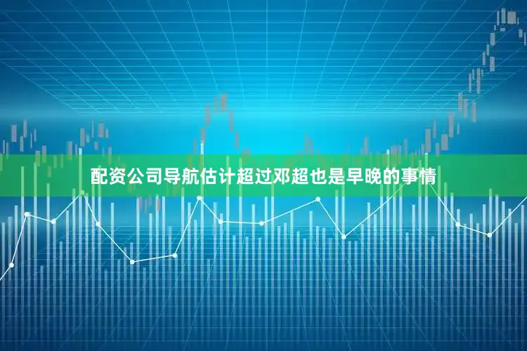 配资公司导航估计超过邓超也是早晚的事情